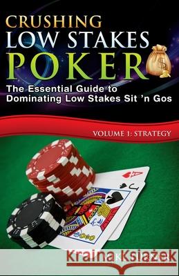 Crushing Low Stakes Poker: The Essential Guide to Dominating Low Stakes Sit 'n Gos, Volume 1: Strategy Mike Turner (Oakland Consulting Plc., UK University of Glasgow) 9781523881734 Createspace Independent Publishing Platform