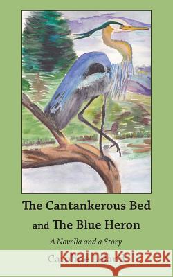 The Cantankerous Bed and The Blue Heron Leland, Caroline 9781523881871 Createspace Independent Publishing Platform