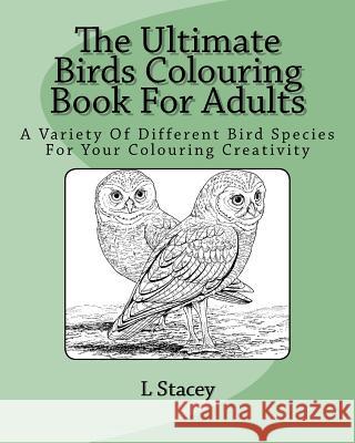 The Ultimate Birds Colouring Book For Adults: A Variety Of Different Bird Species For Your Colouring Creativity Stacey, L. 9781523883783 Createspace Independent Publishing Platform