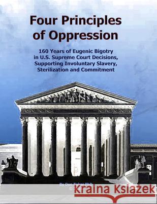 Four Principles of Oppression: 160 Years of Eugenic Bigotry in U.S. Supreme Court Decisions, Supporting Involuntary Slavery, Sterilization and Commit Don Bake 9781523884230 Createspace Independent Publishing Platform