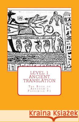 Level 1 Ancient Translation: The Book of Abraham's Facsimile #1 Travis Wayne Goodsell Travis Wayne Goodsell 9781523886999 Createspace Independent Publishing Platform