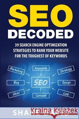 SEO Decoded: 39 Search Engine Optimization Strategies To Rank Your Website For The Toughest Of Keywords David, Shane 9781523887842 Createspace Independent Publishing Platform
