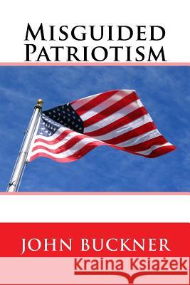 Misguided Patriotism John Buckner 9781523888948 Createspace Independent Publishing Platform