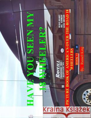 Have You Seen My 18 Wheeler?: A Picture Book of America's Over-The-Road 18 Wheelers Russell King 9781523889167 Createspace Independent Publishing Platform