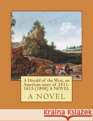 A Herald of the West, an American story of 1811-1815 (1898) A NOVEL Altsheler, Joseph Alexander 9781523890767 Createspace Independent Publishing Platform