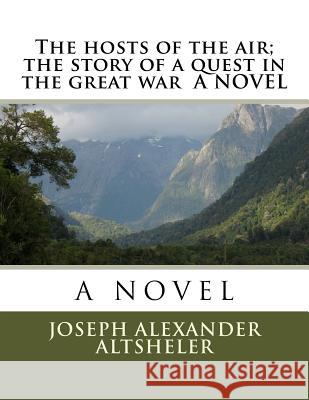 The hosts of the air; the story of a quest in the great war A NOVEL Altsheler, Joseph Alexander 9781523891276
