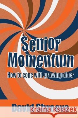 Senior Momentum: How to Cope with Growing Older David Speed Shreeve 9781523891283