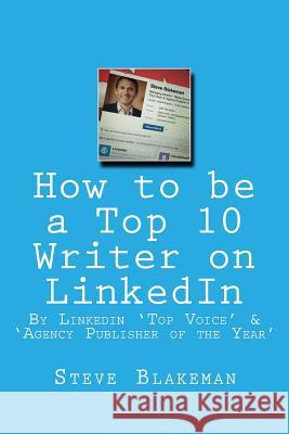 How to be a Top 10 Writer on LinkedIn Blakeman, Steve 9781523891795 Createspace Independent Publishing Platform