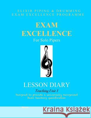 Exam Excellence for Solo Pipers: Lesson Diary: Teaching Unit 1 Elixir Piping and Drumming 9781523891818 Createspace Independent Publishing Platform