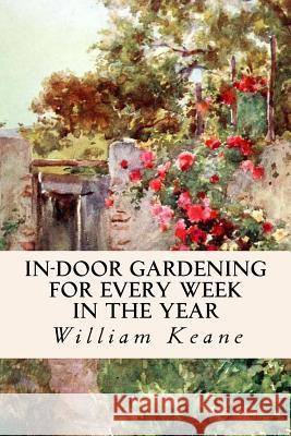 In-Door Gardening for Every Week in the Year William Keane 9781523891832 Createspace Independent Publishing Platform