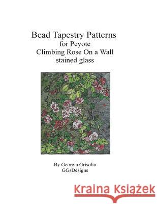 Bead Tapestry Patterns for Peyote Climbing Rose On a Wall Grisolia, Georgia 9781523891849