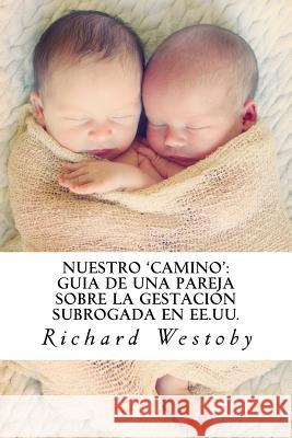 Nuestro 'camino': Guía de una pareja sobre la gestación subrogada en EE.UU. Westoby, Richard 9781523894017 Createspace Independent Publishing Platform