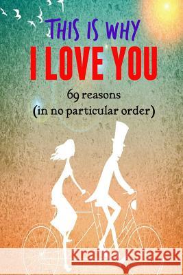This is why I LOVE YOU!: 69 reasons (in no particular order) Cross, Brian J. 9781523894116