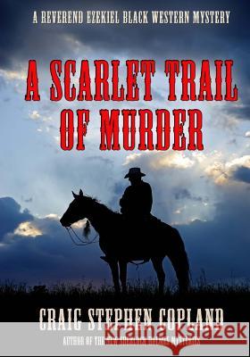 A Scarlet Trail of Murder - Large Print: A Reverend Ezekiel Black Western Mystery Craig Stephen Copland 9781523894154 Createspace Independent Publishing Platform