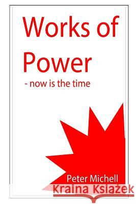 Works of Power - now is the time Peter Michell 9781523895380 Createspace Independent Publishing Platform