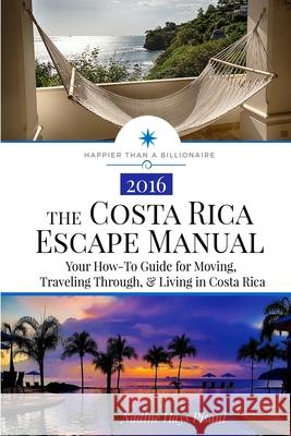 The Costa Rica Escape Manual: Your How-To Guide on Moving, Traveling Through, & Living in Costa Rica Nadine Hays Pisani 9781523898077 Createspace Independent Publishing Platform