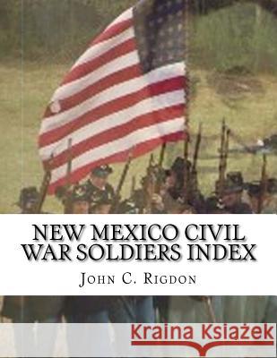 New Mexico Civil War Soldiers Index John C Rigdon 9781523898268 Createspace Independent Publishing Platform