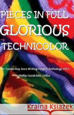 Pieces in Full Glorious Technicolor: The 2015 Tampa Bay Area Writing Project Anthology Laura Sabella Pat Jones Laura Webster 9781523898381