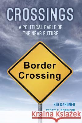 Crossings: A Political Fable of the Near Future Scott S. Robinson Sid Gardner 9781523898893 Createspace Independent Publishing Platform