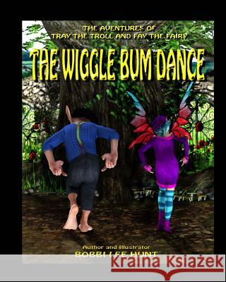 The Wiggle Bum Dance: The Adventures of Tray the Troll and Fay the Fairy Bobbi Lee Hunt 9781523899159 Createspace Independent Publishing Platform