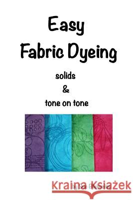 Easy Fabric Dyeing: solids & tone on tone prints Bleiweiss, Sue 9781523900657 Createspace Independent Publishing Platform