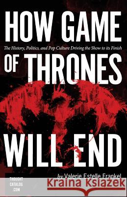 How Game of Thrones Will End: The History, Politics, and Pop Culture Driving the Show to its Finish Frankel, Valerie Estelle 9781523902231 Createspace Independent Publishing Platform