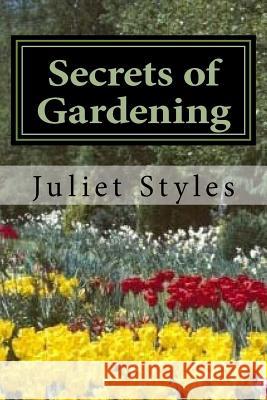 Secrets of Gardening: How to Have a Successful Garden Juliet Styles 9781523903276 Createspace Independent Publishing Platform