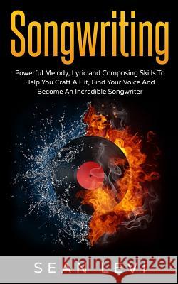 Songwriting: Powerful Melody, Lyric & Composing Skills to Help You Craft a Hit Sean Levi 9781523903399 Createspace Independent Publishing Platform