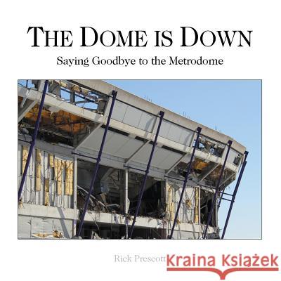 The Dome is Down: Saying Goodbye to the Metrodome (A Bad Place for Baseball) Prescott, Rick 9781523903566 Createspace Independent Publishing Platform