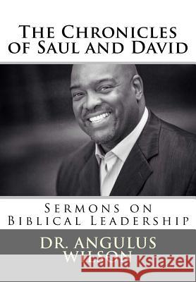 The Chronicles of Saul and David: Sermons on Biblical Leadership Dr Angulus D. Wilso 9781523905966 Createspace Independent Publishing Platform