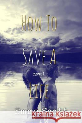 How to Save a Life Emma Scott 9781523906451 Createspace Independent Publishing Platform
