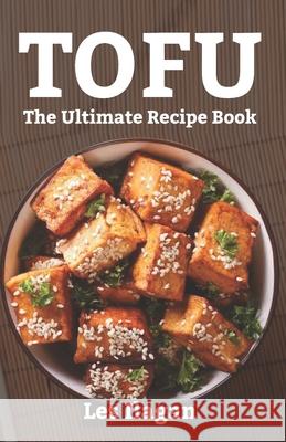 Tofu: The Ultimate Recipe Book Les Ilagan 9781523910595 Createspace Independent Publishing Platform