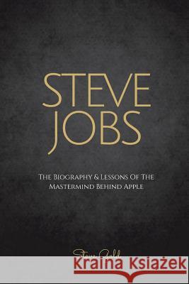 Steve Jobs: The Biography & Lessons Of The Mastermind Behind Apple Gold, Steve 9781523911431 Createspace Independent Publishing Platform