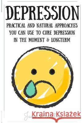 Depression: Practical & Natural Approaches You Can Use To Cure Depression In The Moment & Long Term Aniston, Jane 9781523911578 Createspace Independent Publishing Platform