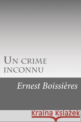 Un crime inconnu Boissieres, Ernest 9781523912018 Createspace Independent Publishing Platform