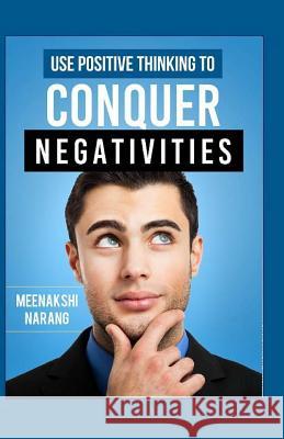 Use Positive Thinking to Conquer Negativities Meenakshi Narang 9781523912742 Createspace Independent Publishing Platform