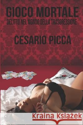 Gioco mortale: Delitto nel mondo della trasgressione Picca, Cesario 9781523914630 Createspace Independent Publishing Platform