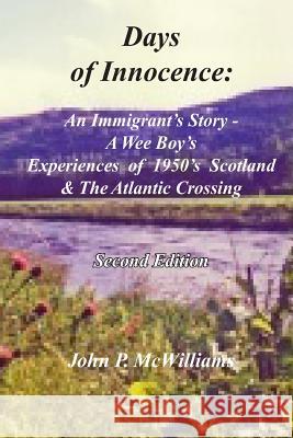 Days of Innocence: An Immigrant's Story - A Wee Boy's Experiences of 1950's Scotland & the Atlantic Crossing John P. McWilliams 9781523916221