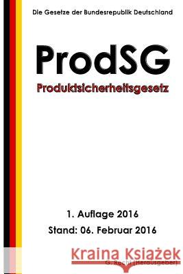 Produktsicherheitsgesetz - ProdSG, 1. Auflage 2016 Recht, G. 9781523917136 Createspace Independent Publishing Platform