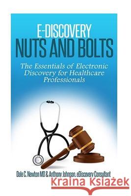 E-Discovery Nuts and Bolts: : The Essentials of E-Discovery for Healthcare Professionals Anthony Johnso Dr Dale C. Newton 9781523917266