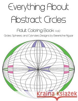 Everything About Abstract Circles: Adult Coloring Book Vol.2 Circles, Spheres, and Cylynders Designs by Bereniche Aguiar Edgell, Darcy 9781523919109 Createspace Independent Publishing Platform