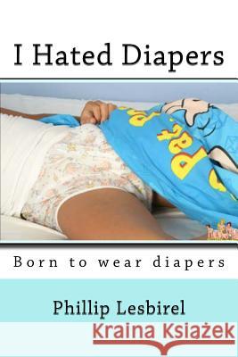 I Hated Diapers Phillip Lesbirel 9781523921638 Createspace Independent Publishing Platform