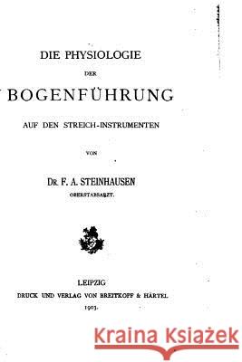 Die Physiologie der Bogenführung auf den Streich-instrumenten Steinhausen, F. A. 9781523922581 Createspace Independent Publishing Platform