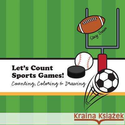 Let's Count Sports Games!: A Counting, Coloring and Drawing Book for Kids Stacy Brown 9781523923762