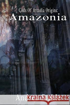 Gods of Arcadia Origins: Amazonia: Book 1 Andrea Stehle 9781523925537 Createspace Independent Publishing Platform