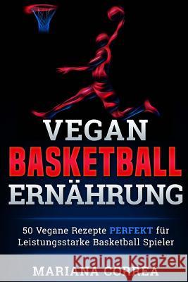 Vegane BASKETBALL ERNAHRUNG: 50 Vegane Rezepte PERFEKT fur Leistungsstarke Basketball Spieler Correa, Mariana 9781523926862