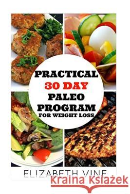 Practical 30 Day Paleo Program For Weight Loss: A Beginner's Guide to Healthy Recipes for Weight Loss and Optimal Health Vine, Elizabeth 9781523926961 Createspace Independent Publishing Platform