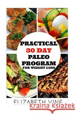 Practical 30 Day Paleo Program For Weight Loss: A Beginner's Guide to Healthy Recipes for Weight Loss and Optimal Health Vine, Elizabeth 9781523926961