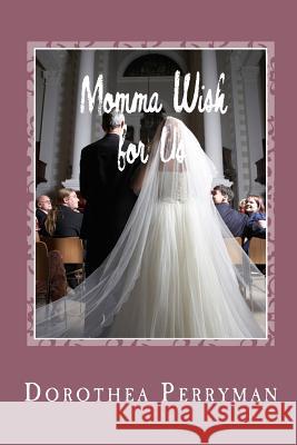 Momma Wish for Us: The value of family is those who are with you through thick and thin. Perryman, Dorothea 9781523927630 Createspace Independent Publishing Platform