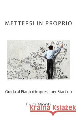 Mettersi in proprio: Guida al Piano d'impresa per Start up Monti, Luca 9781523929276 Createspace Independent Publishing Platform